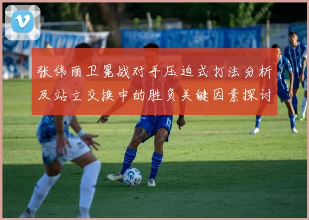 张伟丽卫冕战对手压迫式打法分析及站立交换中的胜负关键因素探讨