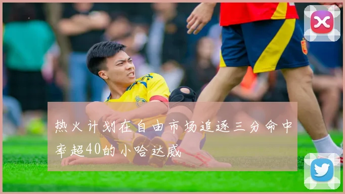 热火计划在自由市场追逐三分命中率超40的小哈达威