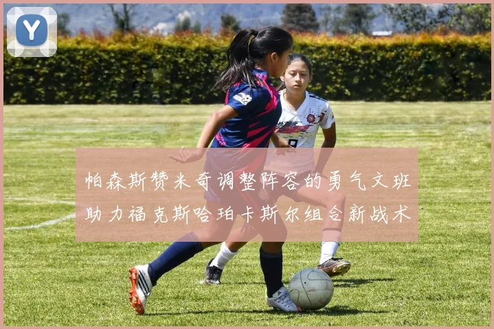 帕森斯赞米奇调整阵容的勇气文班助力福克斯哈珀卡斯尔组合新战术