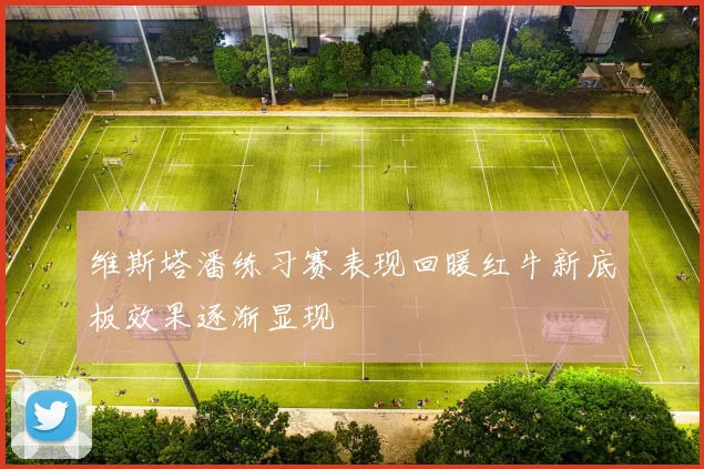 维斯塔潘练习赛表现回暖红牛新底板效果逐渐显现