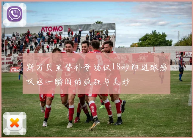 斯万贝里替补登场仅18秒即进球感叹这一瞬间的疯狂与美妙