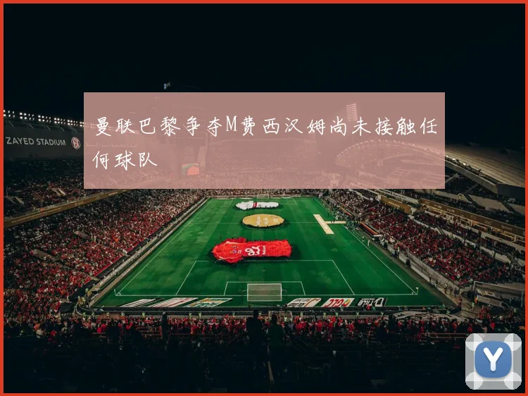 曼联巴黎争夺M费西汉姆尚未接触任何球队